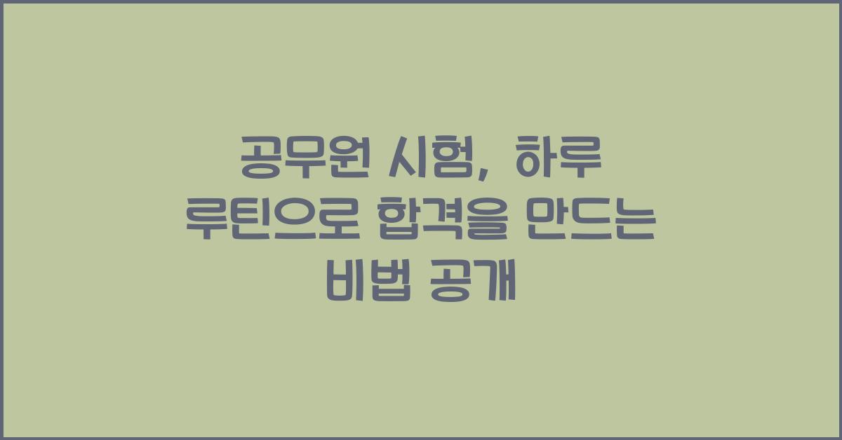공무원 시험, 하루 루틴으로 합격을 만드는 방법