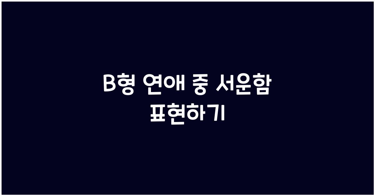 B형과 연애 중, 서운함을 표현하는 법