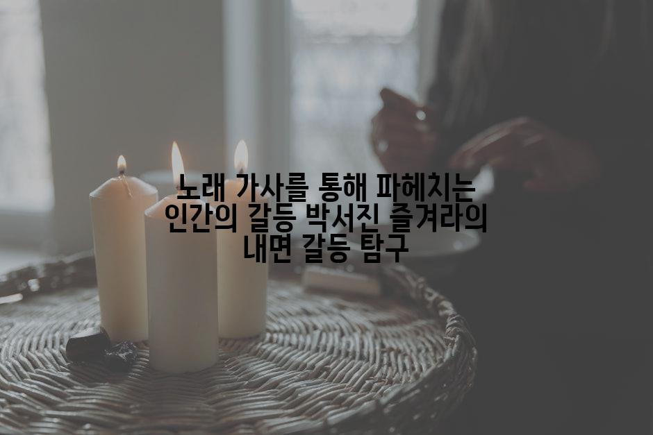 노래 가사를 통해 파헤치는 인간의 갈등 박서진 즐겨라의 내면 갈등 탐구