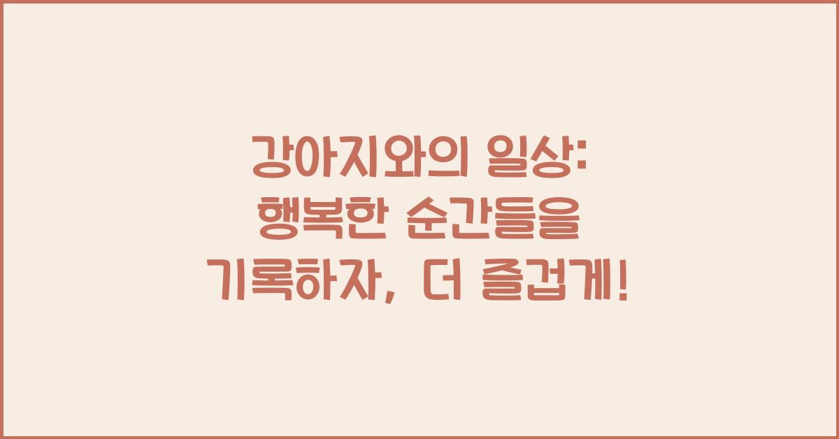 강아지와의 일상: 행복한 순간들을 기록하자