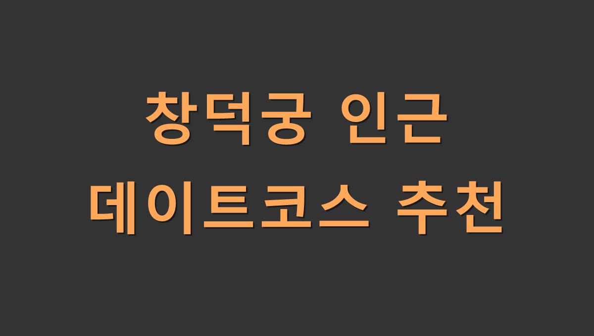 창덕궁 인근 데이트코스 추천