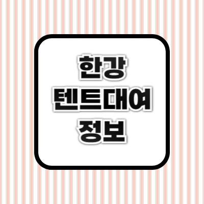 한강 텐트 대여 ❘ 가격, 대여 방법 &amp; 추천 장소 총정리