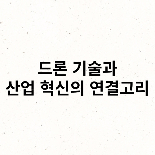 드론 기술과 산업 혁신의 연결고리