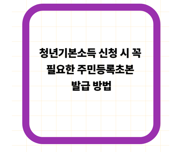 청년기본소득 신청 시 꼭 필요한 주민등록초본 발급 방법