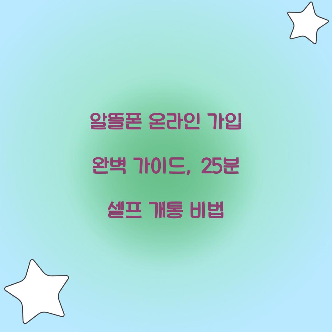 알뜰폰 온라인 가입 완벽 가이드: 25분 만에 끝내는 셀프 개통