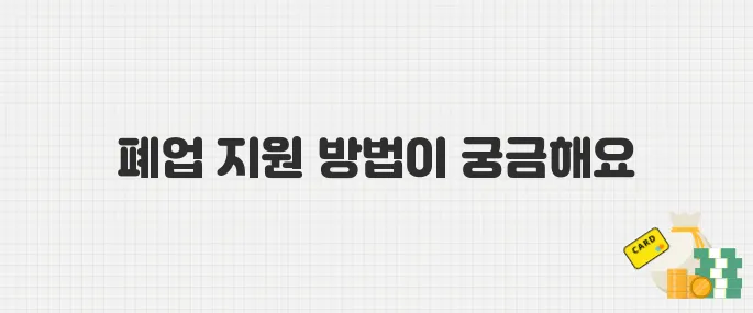 자영업자 폐업 지원, 2025년 신청 방법과 지원 내용 완벽 정리