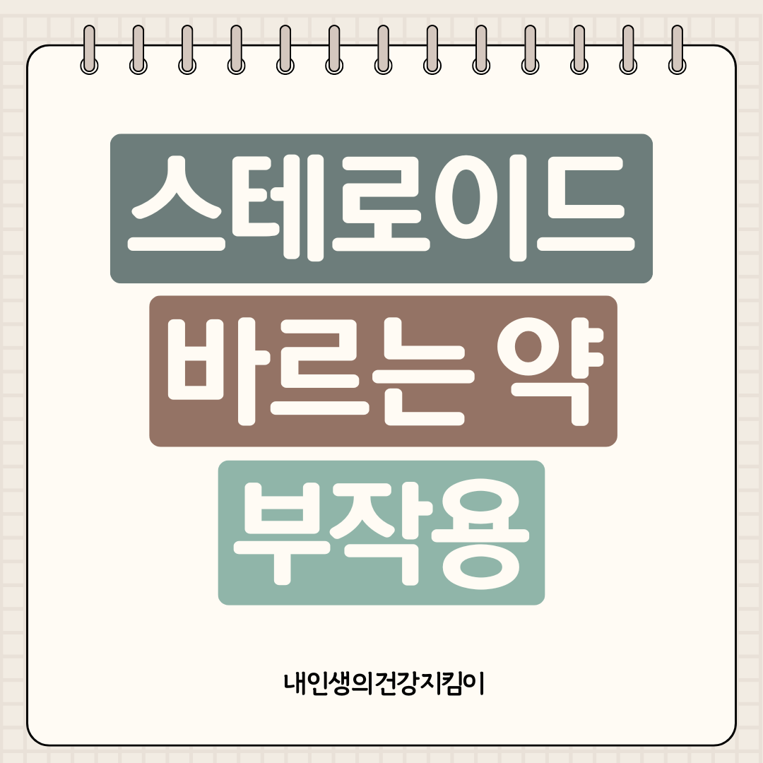 스테로이드 바르는 약 부작용 피부 위축부터 전신 증상까지, 안전하게 사용하는 법