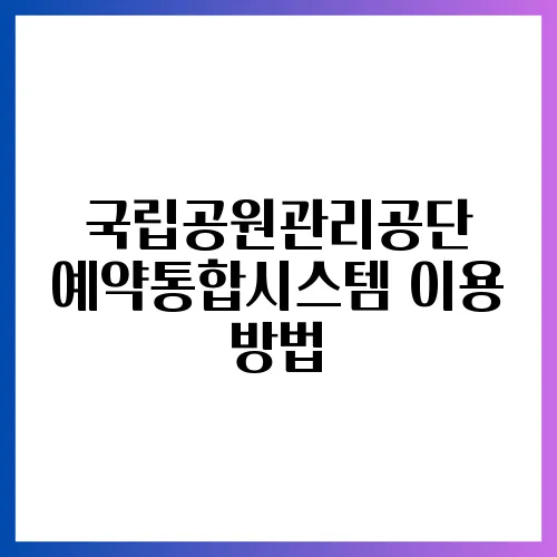 국립공원관리공단 예약통합시스템 이용 방법
