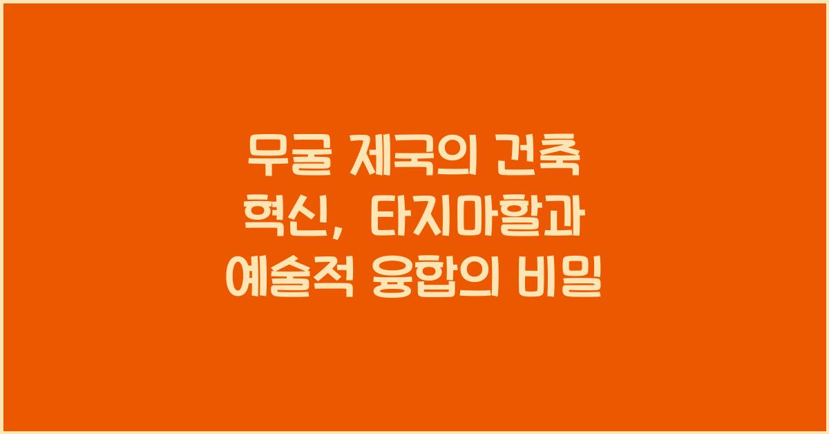 무굴 제국의 건축 혁신: 타지마할과 문화적 융합의 건축학적 표현