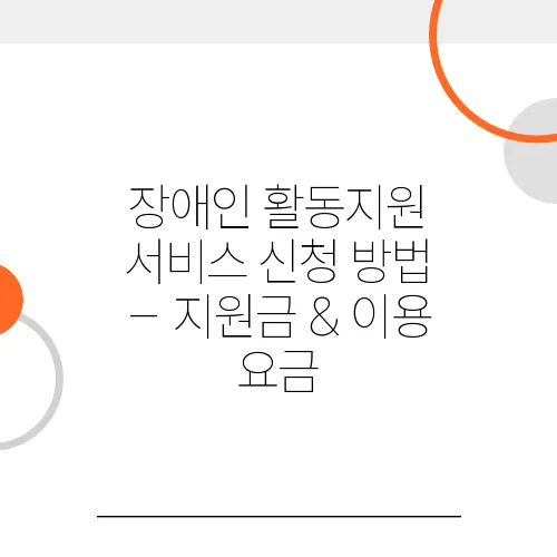장애인 활동지원 서비스 신청 방법 – 지원금 & 이용 요금
