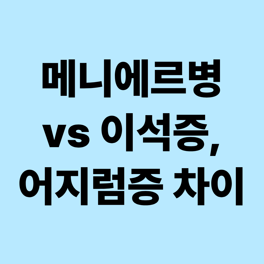 메니에르병과 이석증의 차이｜어지럼증 원인&middot;증상&middot;치료방법 총정리
