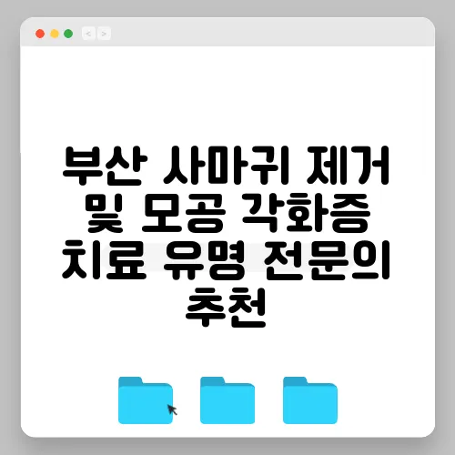 부산 사마귀 제거 및 모공 각화증 치료 유명 전문의 추천