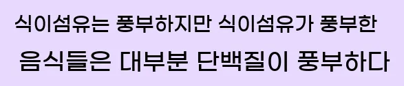  식이섬유는 풍부하지만 식이섬유가 풍부한 음식들은 대부분 단백질이 풍부하다