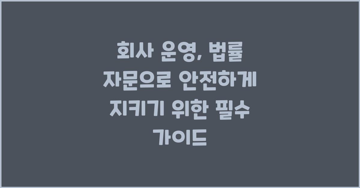 회사 운영, 법률 자문으로 안전하게 지키기