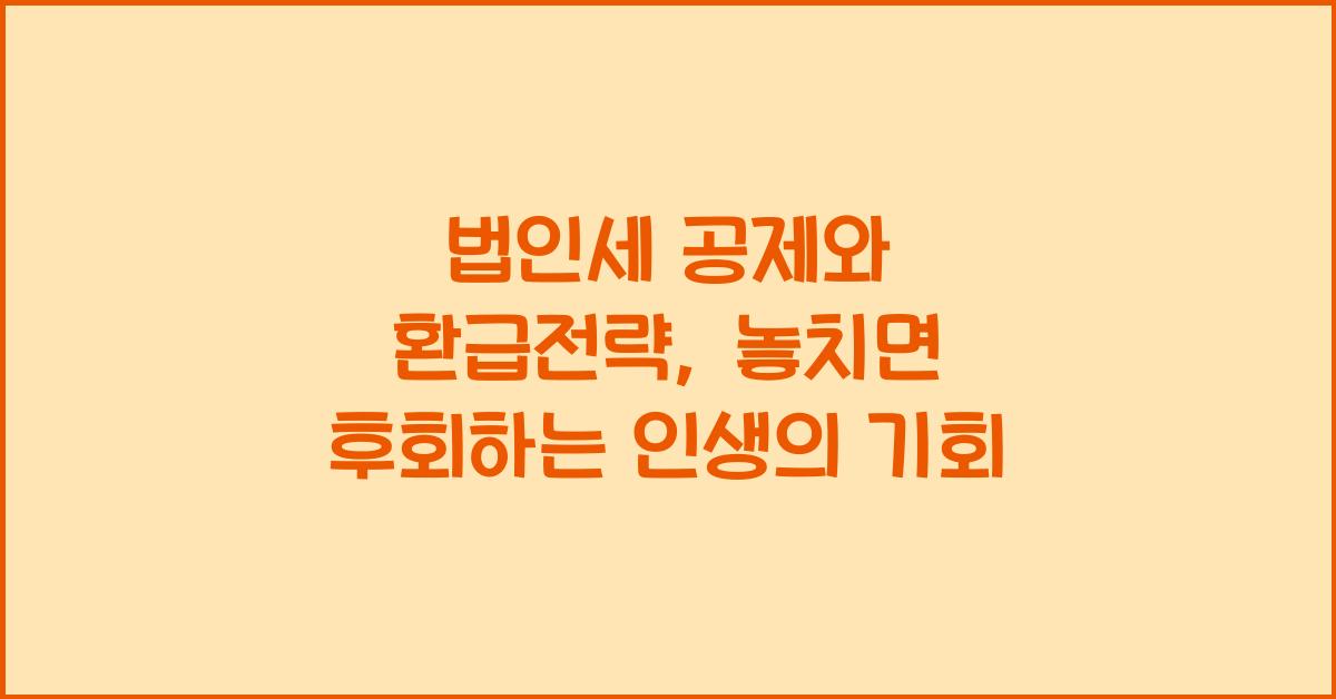 법인세 공제와 환급전략