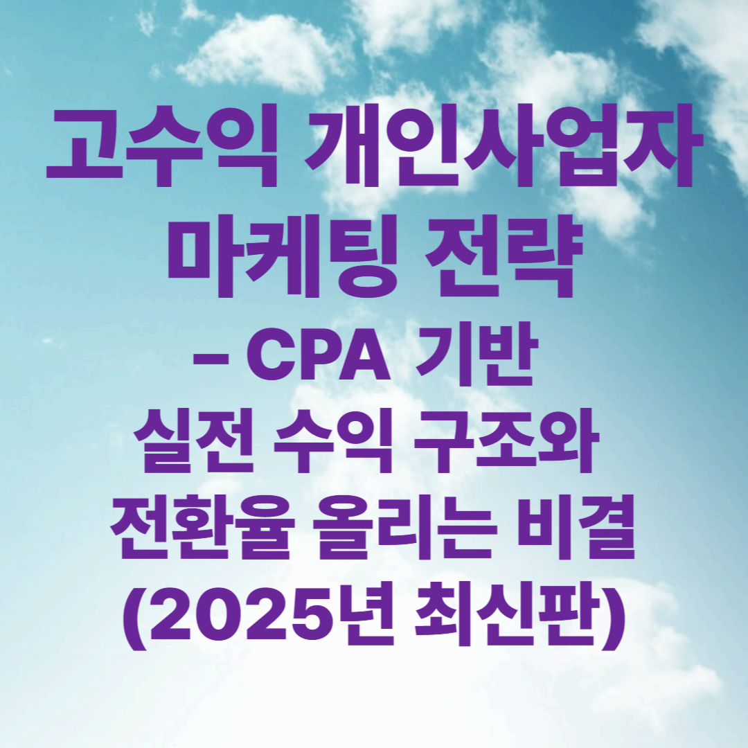 고수익 개인사업자 마케팅 전략
&ndash; CPA 기반 실전 수익 구조와 전환율 올리는 비결 (2025년 최신판)