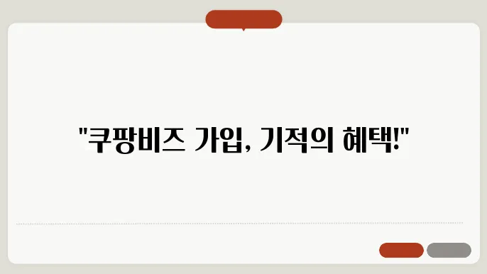 쿠팡비즈 회원가입 절쳄 및 걸5옜 혜택 총정리