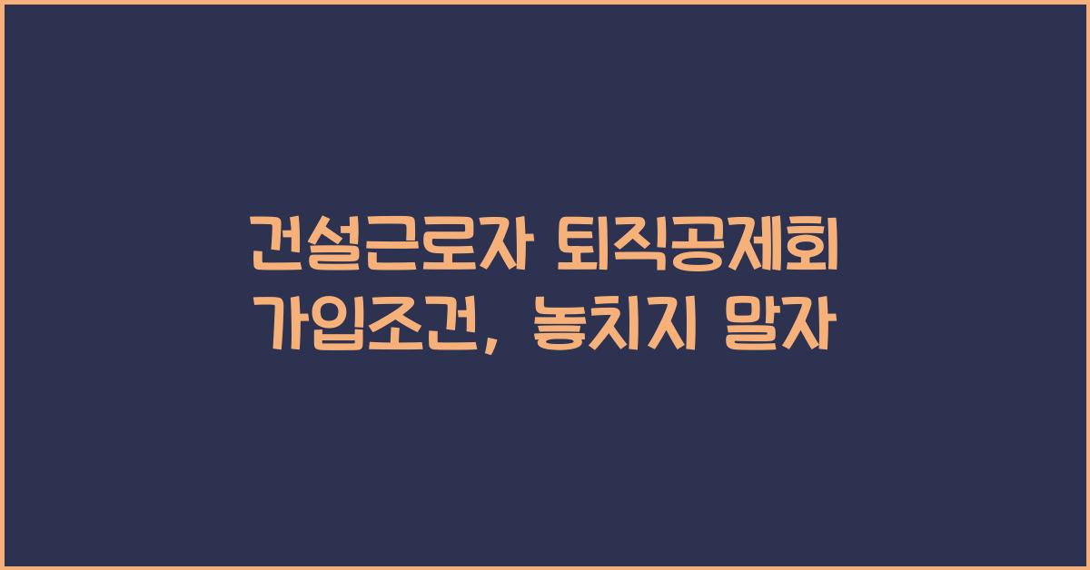 건설근로자 퇴직공제회 가입조건
