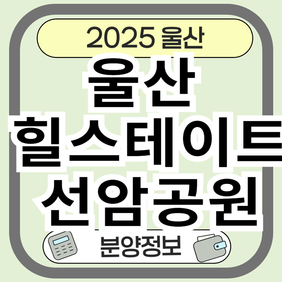 울산 힐스테이트 선암공원 분양정보 총정리