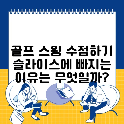 골프 스윙 수정하기 슬라이스에 빠지는 이유는 무엇일까?