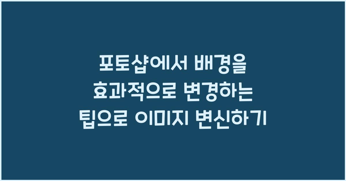 포토샵에서 배경을 효과적으로 변경하는 팁