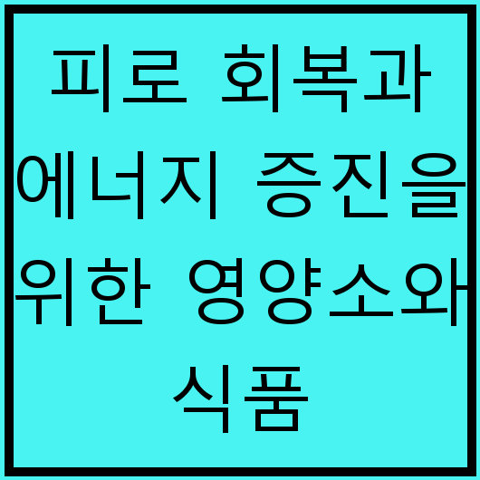 피로 회복과 에너지 증진을 위한 영양소와 식품