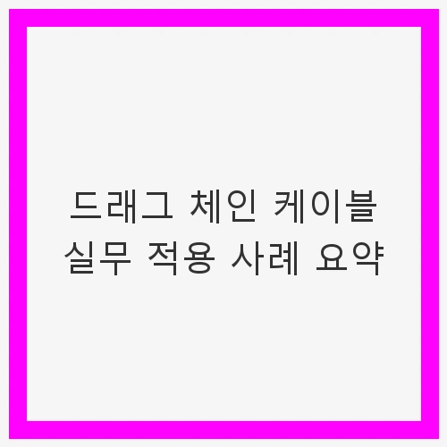 드래그 체인 케이블 실무 적용 사례