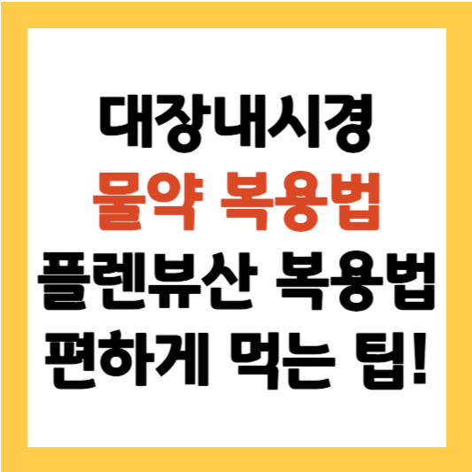 대장내시경 물약 복용법 플렌뷰산 복용법 편하게 먹는 꿀팁