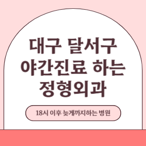 대구 달서구 야간진료 늦게까지 진료 하는 정형외과 병원 (18시 이후 지금 진료 중인 병원