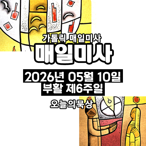 2026년 5월 10일 매일미사 부활 제6주일 오늘의 묵상