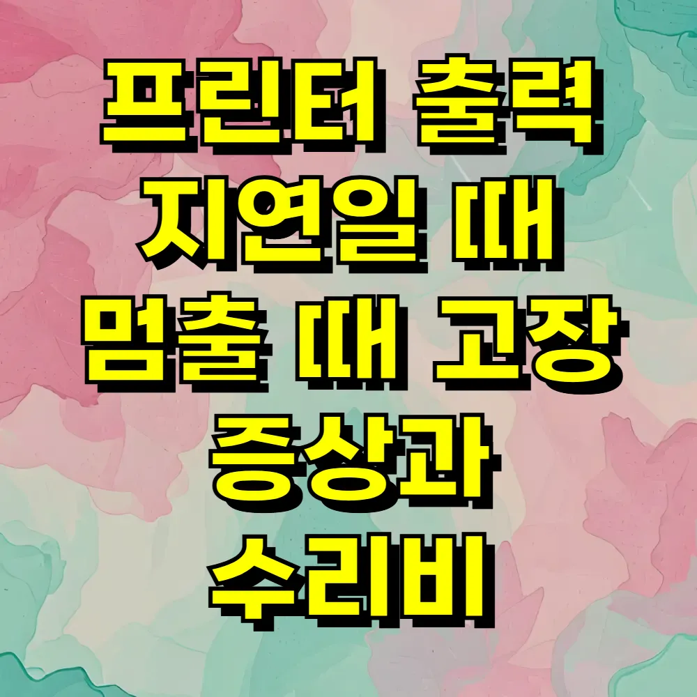 프린터 출력 지연일 때 멈출 때 고장 증상과 수리비