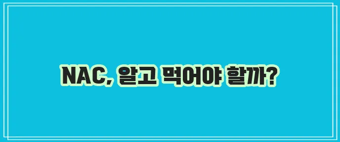 N 아세틸 시스테인 효능과 NAC 부작용 꼭 확인하세요