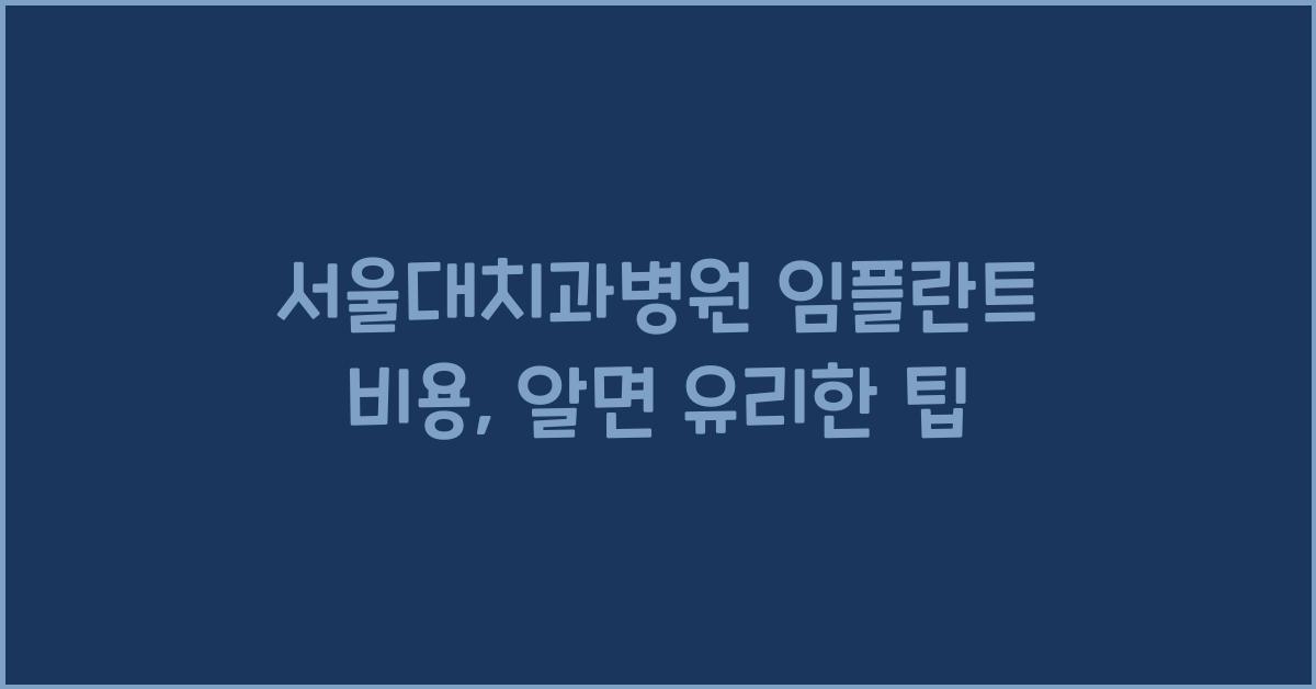 서울대치과병원 임플란트 비용 제대로 알아두세요! 