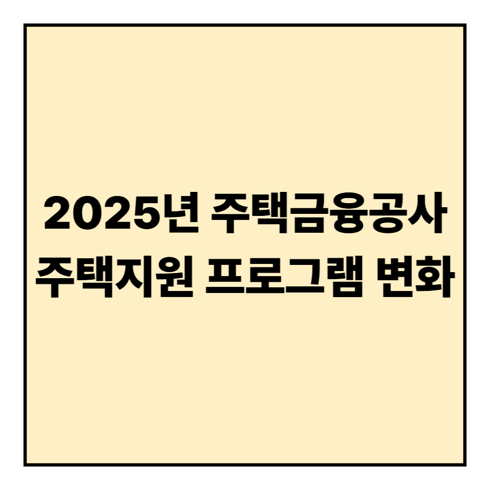 2025년 주택금융공사(HF) 주택지원 프로그램 변화 요약