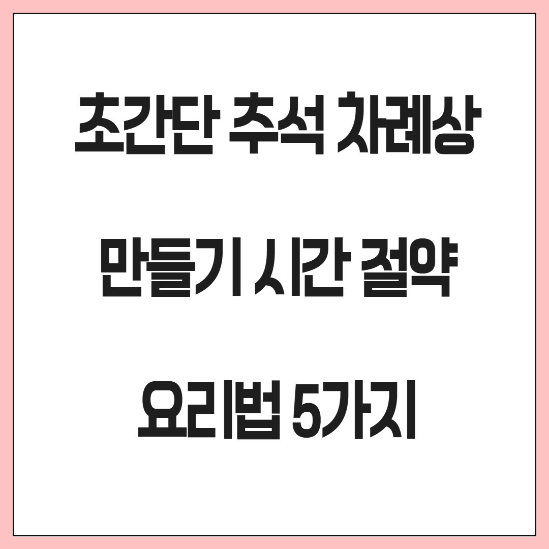 초간단 추석 차례상 만들기 시간 절약 요리법 5가지