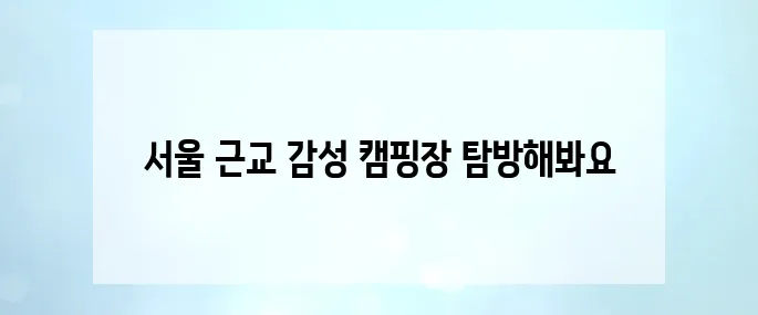 5월 감성 캠핑 필수! 사진 맛집 서울 근교 감성 캠핑장 추천