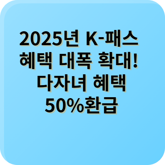 2025년 K-패스 혜택 대폭 확대! 다자녀 혜택50%환급