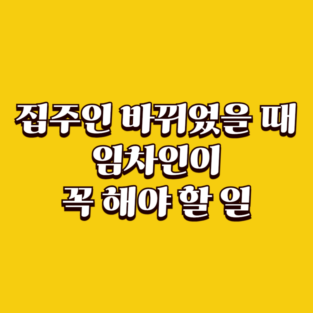 집주인 바뀌었을 때 임차인이 꼭 해야 할 일