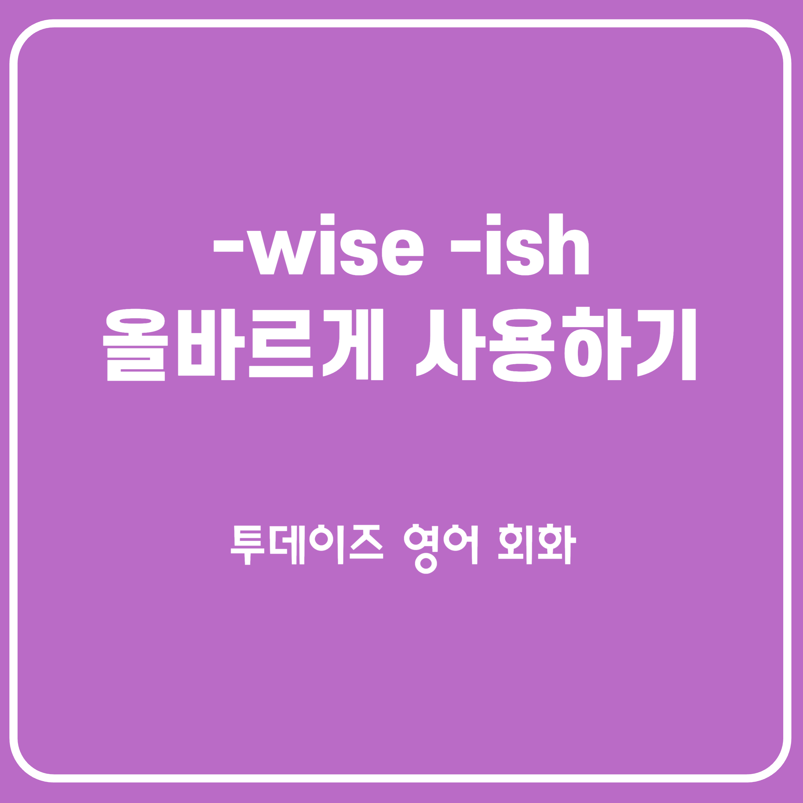&quot;만능 치트키&quot;표현 -wise&#44; -ish 제대로 쓰는 법!