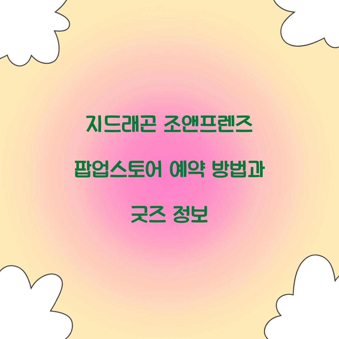 지드래곤 조앤프렌즈 팝업스토어 예약