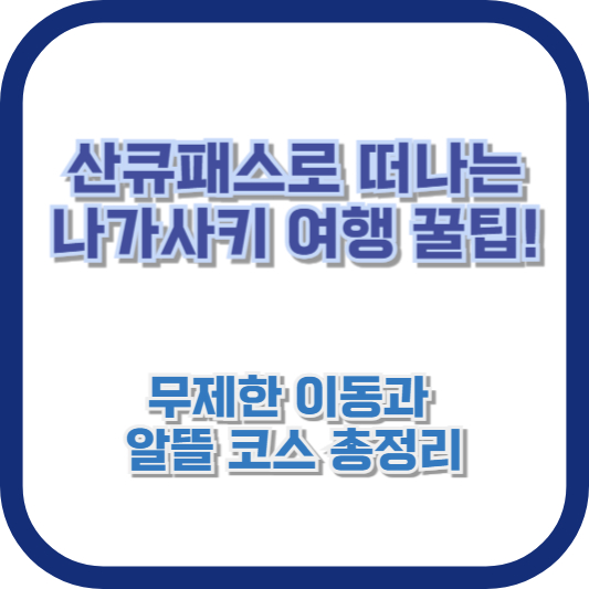 산큐패스로 떠나는 나가사키 여행 꿀팁! 무제한 이동과 알뜰 코스 총정리