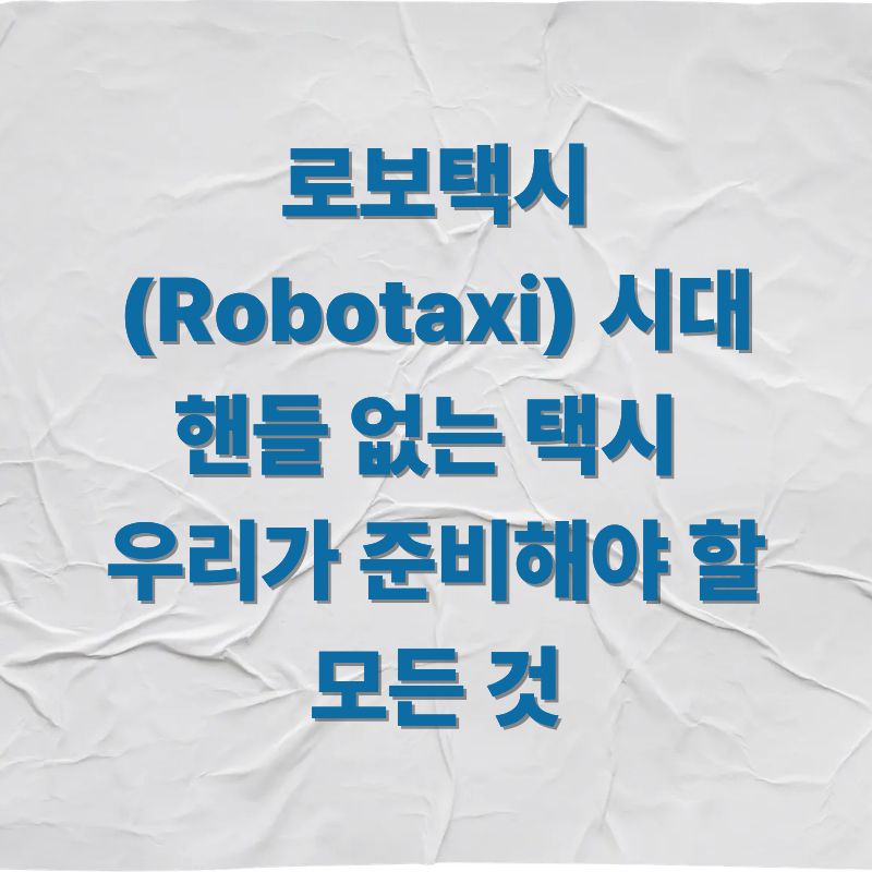 로보택시(Robotaxi) 시대 핸들 없는 택시, 우리가 준비해야 할 모든 것