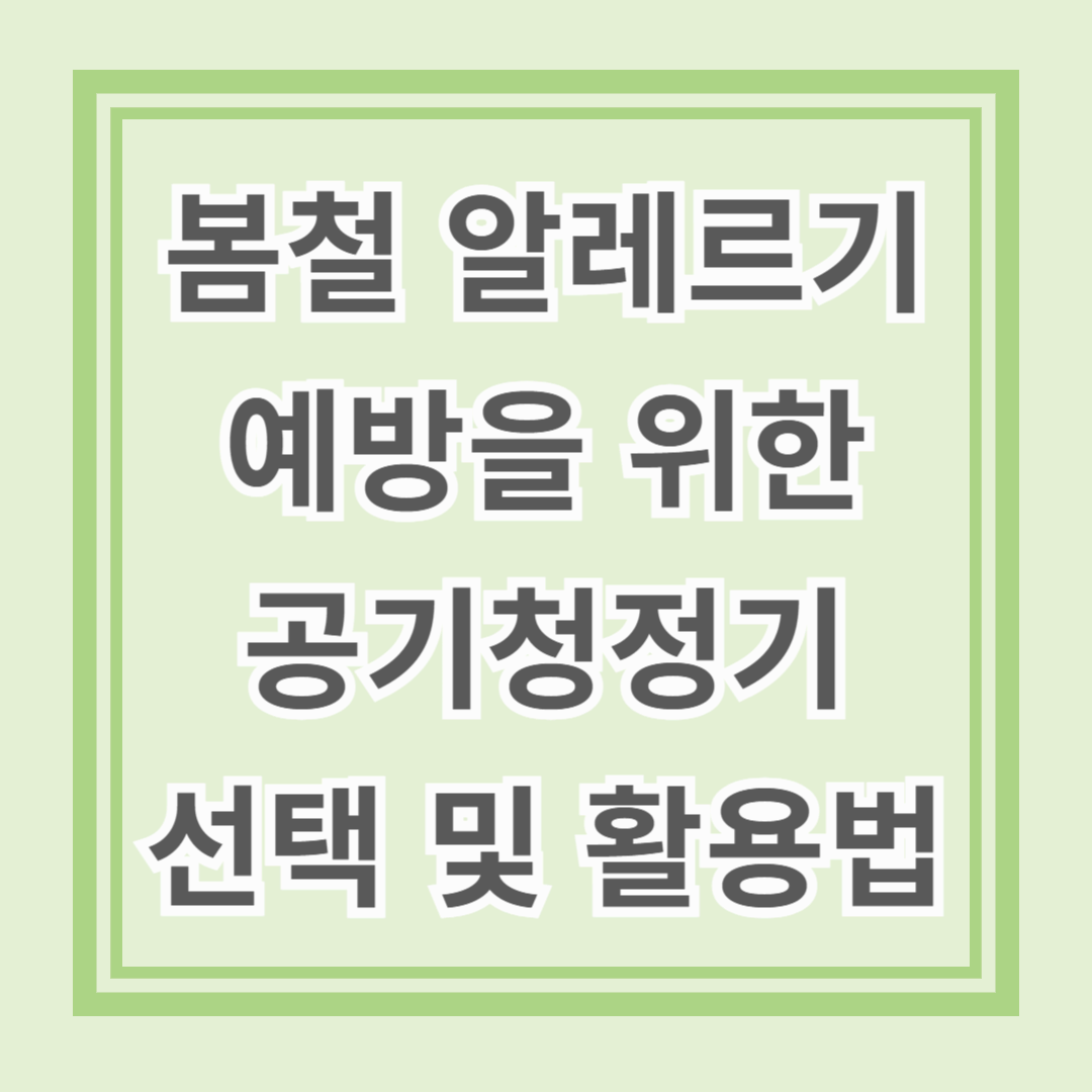 봄철 알레르기 예방을 위한 공기청정기 선택 및 활용법