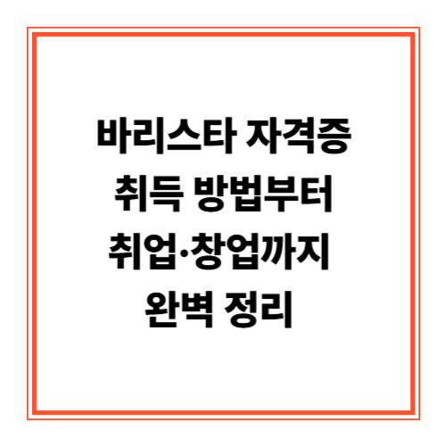 바리스타 자격증, 취득 방법부터 취업·창업까지 완벽 정리