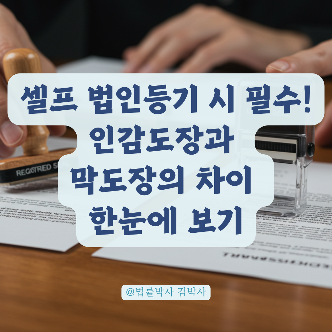 법인등기 셀프 진행 시 대표이사 도장 날인, 인감도장과 막도장의 차이.