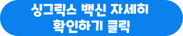싱그릭스 백신 자세히 확인하기 클릭이라는 문구가 적혀있는 버튼