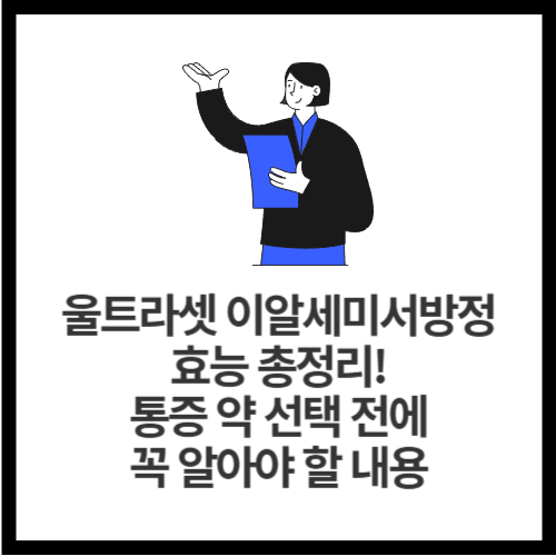 울트라셋 이알세미서방정 효능 총정리! 통증 약 선택 전에 꼭 알아야 할 내용