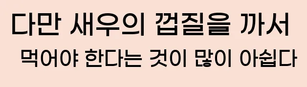  다만 새우의 껍질을 까서 먹어야 한다는 것이 많이 아쉽다