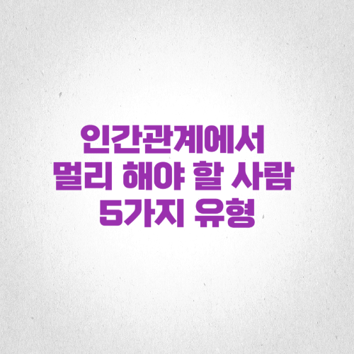 인간관계에서 멀리 해야 할 사람 5가지