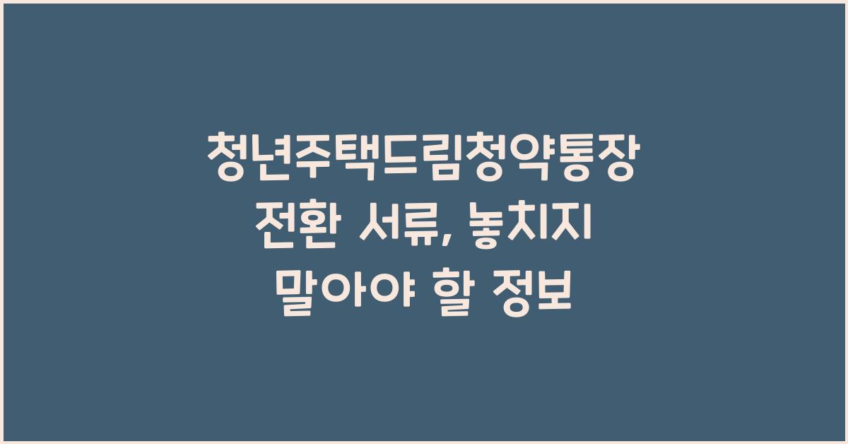 청년주택드림청약통장 전환 서류